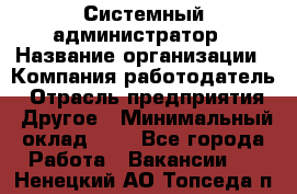 Системный администратор › Название организации ­ Компания-работодатель › Отрасль предприятия ­ Другое › Минимальный оклад ­ 1 - Все города Работа » Вакансии   . Ненецкий АО,Топседа п.